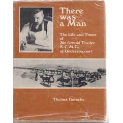 There Was a Man: The Life and Times of Sir Arnold Theiler K.C.M.G. Of Onderstepoort