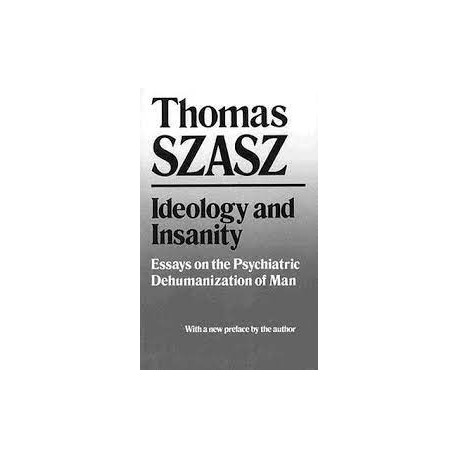 Ideology and Insanity: Essays on the Psychiatric Dehumanization of Man