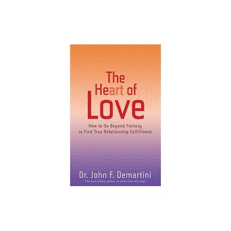 The Heart of Love: How To Go Beyond Fantasy To Find True Relationship Fulfillment