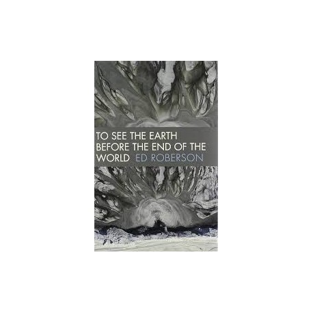 To See the Earth Before the End of the World (Wesleyan Poetry Series)