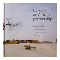 Building an African Partnership: The Ahmed Baba Institutes New Library Archive in Timbuktu (In Slipcase)