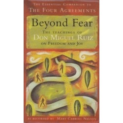 Beyond Fear: The Teachings Of Don Miguel Ruiz On Freedom And Joy