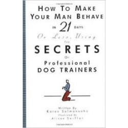 How To Make Your Man Behave In 21 Days Or Less Using The Secrets Of Professional Dog Trainers