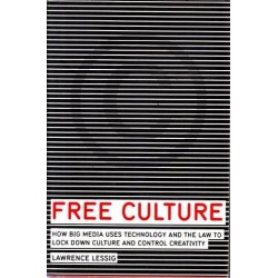 Free Culture: How Big Media Uses Technology And The Law To Lock Down Culture And Control Creativity