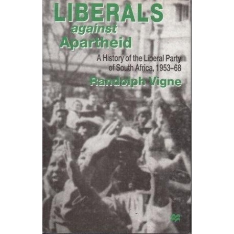 Liberals Against Apartheid: A History of the Liberal Party of South Africa, 1953-68