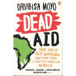 Dead Aid. Why Aid is Not Working and how there is another way for Africa