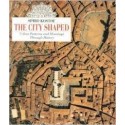 The City Shaped: Urban Patterns And Meanings Through History