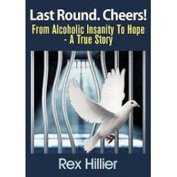 Last Round. Cheers! From Alcoholic Insanity to Hope. A True Story