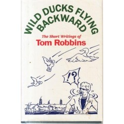 Wild Ducks Flying Backwards - The Short Writings of Tom Robbins