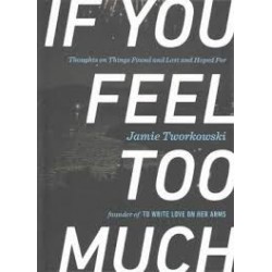 If You Feel Too Much, Expanded Edition: Thoughts On Things Found And Lost And Hoped For