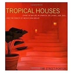 Tropical Houses: Living In Nature In Jamaica, Sri Lanka, Java, Bali, And The Coasts Of Mexico And Belize
